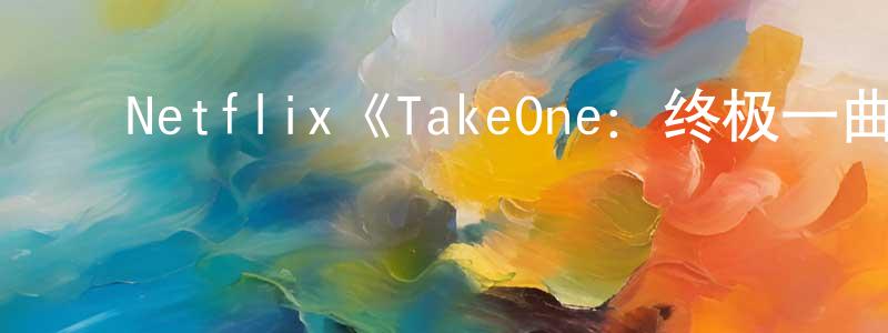 查金金的动漫综艺大全,Netflix《TakeOne:终极一曲》迅雷下载/在线观看/百度云-选秀/综艺-美剧天堂